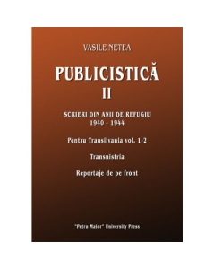 Publicistica, volumul 2. Scrieri din anii de refugiu 1940-1944. Pentru Transilvania 1-2. Transnistria. Reportaje de pe front - Vasile Netea