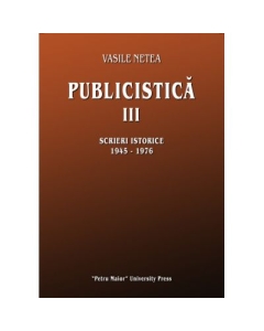 Publicistica, volumul 3. Scrieri istorice 1945-1976 - Vasile Netea
