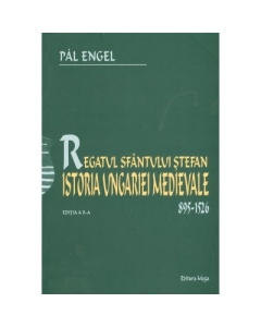 Regatul Sfantului Stefan. Istoria Ungariei Medievale 895-1526 - Pal Engel