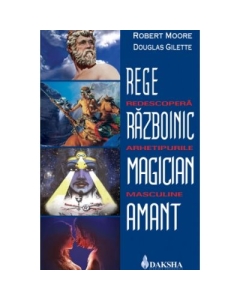 Rege, razboinic, magician, amant: redescopera arhetipurile masculine - Robert Moore, Douglas Gillette