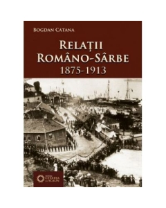 Relatii romano-sarbe (1875-1913) - Bogdan Catana