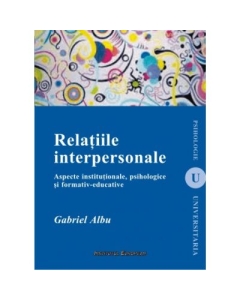 Relatiile interpersonale. Aspecte institutionale, psihologice si formativ-educative - Gabriel Albu