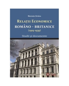Relatile economice romano-britanice (1919-1939). Studii si documente - Marusia Cirstea