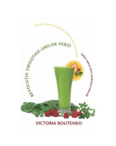 Revolutia smoothie-urilor verzi. Saltul radical catre sanatatea naturala - Victoria Boutenko