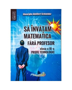 Sa invatam matematica fara profesor. Clasa a 9-a Profil tehnologic - Gheorghe Adalbert Schneider