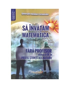 Sa invatam matematica fara profesor. Clasa a 9-a. Profil stiinte ale naturii - Gheorghe Adalbert Schneider