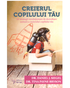 Creierul copilului tau. Strategii revolutionare de dezvoltare unitara - Daniel J. Siegel, Tina Payne Bryson