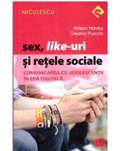 Sex, Like-uri si retele sociale. Comunicarea cu adolescentii in era digitala - Deana Puccio, Allison Havey