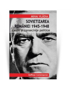 Sovietizarea Romaniei 1945-1948. Cauze si consecinte politice - Mihai Vladia