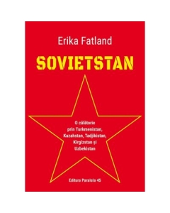 SOVIETSTAN. O calatorie prin Turkmenistan, Kazahstan, Tadjikistan, Kirgizstan si Uzbekistan - Erika Fatland