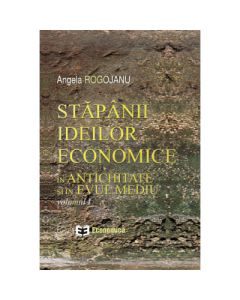 Stapanii ideilor economice, volumul I. In antichitate si in evul mediu - Angela Rogojanu