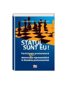 Statul sunt eu! Participare protestatara vs. democratie reprezentativa in Romania postcomunista - Alexandru Radu, Daniel Buti