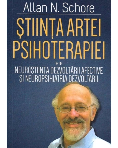 Stiinta Artei Psihoterapiei. Terapia reglarii afectului si neuropsihanaliza clinica (Volumul 2) - Allan N. Schore