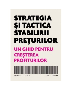 Strategia si tactica stabilirii preturilor. Un ghid pentru cresterea profiturilor - Thomas T. Nagle, John E. Hogan