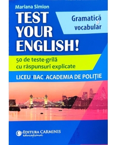 TEST YOUR ENGLISH! Gramatica si vocabular. 50 de teste grila cu raspunsuri explicate. Liceu, BAC, Academia de Politie - Mariana Simion
