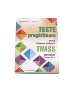 Teste pregatitoare pentru evaluarea nationala TIMSS. Matematica clasa a 4-a - Alexandra Manea (Editie2016 )