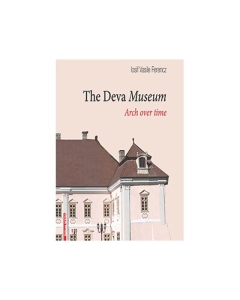 The Deva Museum. Arch over time - Iosif Vasile Ferencz