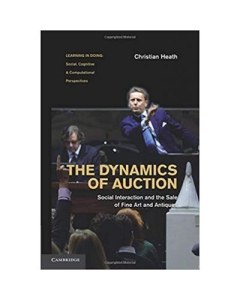 The Dynamics of Auction: Social Interaction and the Sale of Fine Art and Antiques - Christian Heath