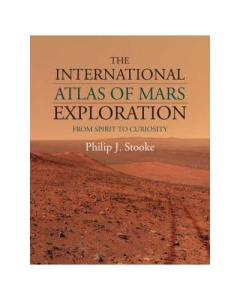 The International Atlas of Mars Exploration: Volume 2, 2004 to 2014: From Spirit to Curiosity - Philip J. Stooke