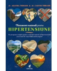 Tratamente naturale pentru hipertensiune. Un program complet pentru controlul natural al hipertensiunii si un mod de viata FARA medicamente - Agatha Thrash