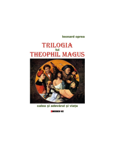 Trilogia lui Theophil Magus. Calea si adevarul si viata - Leonard Oprea