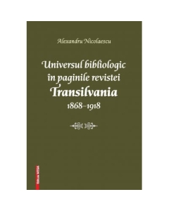 Universul bibliologic in paginile revistei Transilvania 1868-1918 - Alexandru Nicolaescu