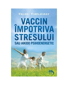 Vaccin impotriva stresului sau aikido psihoenergetic - Valeri Sinelnikov