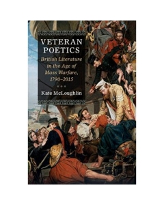 Veteran Poetics: British Literature in the Age of Mass Warfare, 1790–2015 - Kate McLoughlin
