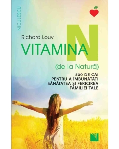 Vitamina N (de la Natura). 500 de cai pentru a imbunatati sanatatea si fericirea familiei tale - Richard Louv