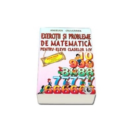 Exercitii si probleme de matematica, clasele I-IV - Angelica Calugarita