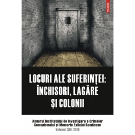 Locuri ale suferintei. Anuarul Institutului de Investigare a Crimelor Comunismului si Memoria Exilului Romanesc. Volumul 13 - Clara Mares, Ioana Manolache, Lucian Vasile