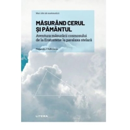 Volumul 12. Mari idei ale matematicii. Masurand cerul si Pamantul. Aventura masurarii cosmosului de la Eratostene la paralaxa stelara - Fernando J. Ballesteros