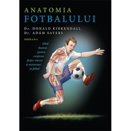 Anatomia fotbalului. Ghid ilustrat pentru cresterea fortei vitezei si rezistentei in fotbal - Donald Kirkendall Adam Sayers