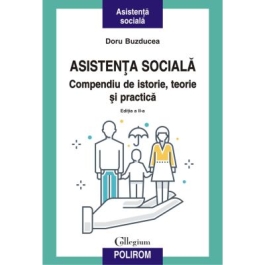 Asistenta sociala. Compendiu de istorie teorie si practica. Editia a II-a revazuta si adaugita - Doru Buzducea