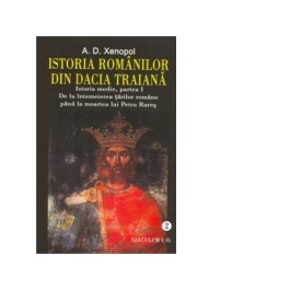 Istoria romanilor din Dacia Traiana. Istoria medie partea I. De la intemeierea tarilor romane pana la moartea lui Petru Rares. Volumul 2 - A. D. Xenopol