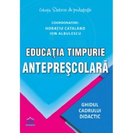 Educatia timpurie anteprescolara. Ghidul cadrului didactic - Horatiu Catalano Ion Albulescu