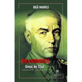 Ion Antonescu. Omul de stat septembrie 1940septembrie 1941 - Gica Manole