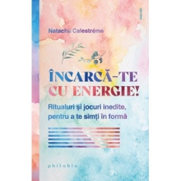 Incarca-te cu energie Ritualuri si jocuri inedite pentru a te simti in forma - Natacha Calestreme
