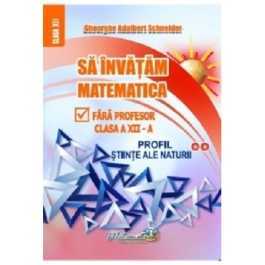 Sa invatam matematica fara profesor. Clasa a 12-a profil stiinte ale naturii - Gheorghe Adalbert Schneider