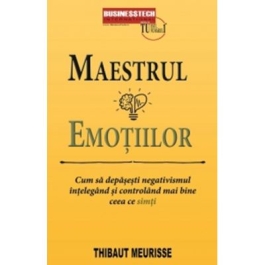 Maestrul emotiilor. Cum sa depasesti negativismul intelegand si controland mai bine ceea ce simti - Thibaut Meurisse