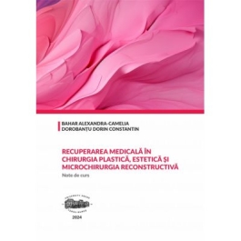 Recuperarea medicala in chirurgia plastica estetica si microchirurgia reconstructiva. Note de curs - Alexandra-Camelia Bahar