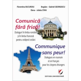 Comunica fara frica Dialoguri in limba romana si in limba franceza pentru cetatenii straini - Bogdan-Gabriel Georgescu