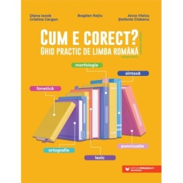 Cum e corect Ghid practic de limba romana conform DOOM3 fonetica ortografie lexic morfologie sintaxa punctuatie - Bogdan Ratiu