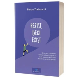 Rezist deci exist. Cine sunt campionii rezistentei psihologice si cum reusesc sa traiasca fericiti in conditii de stres - Pietro Trabucchi