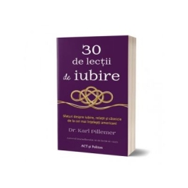 30 de lectii de iubire. Sfaturi despre iubire, relatii si casnicie de la cei mai intelepti americani - Karl Pillemer