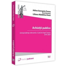 Achizitii publice. Jurisprudenta relevanta a Curtii de Apel Craiova 2016 - 2020 - Adina Georgeta Ponea, Liliana Madalina Duna