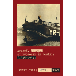 Armata, spionaj si economie in Romania (1945-1991) - Petre Opris