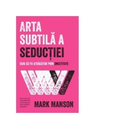 Arta subtila a seductiei. Cum sa fii atragator prin onestitate - Mark Manson