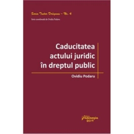 Caducitatea actului juridic in dreptul public - Ovidiu Podaru