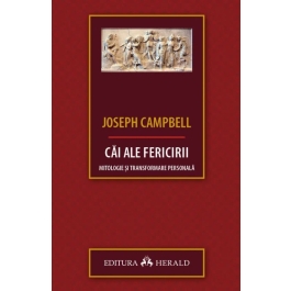 Cai ale fericirii. Mitologie si transformare personala - Joseph Campbell